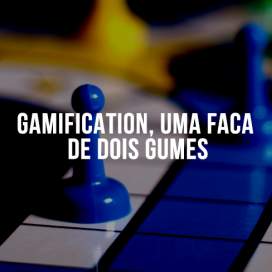 Gamification, uma faca de dois gumes